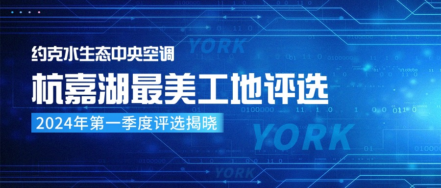 约克水生态中央空调杭嘉湖最美安装工地2024年第一季度评选活动圆满结束